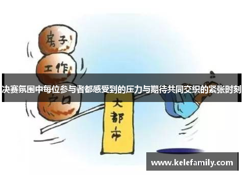 决赛氛围中每位参与者都感受到的压力与期待共同交织的紧张时刻