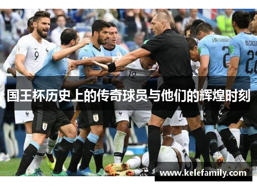国王杯历史上的传奇球员与他们的辉煌时刻