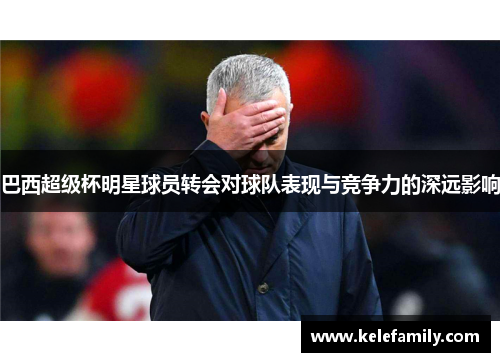 巴西超级杯明星球员转会对球队表现与竞争力的深远影响