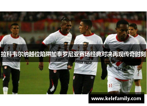 拉科韦尔纳越位陷阱加泰罗尼亚赛场经典对决再现传奇时刻
