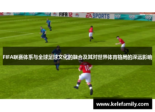FIFA联赛体系与全球足球文化的融合及其对世界体育格局的深远影响