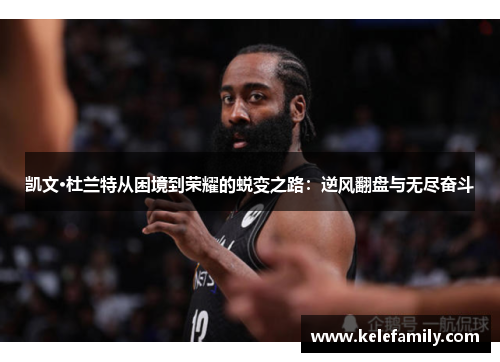凯文·杜兰特从困境到荣耀的蜕变之路：逆风翻盘与无尽奋斗