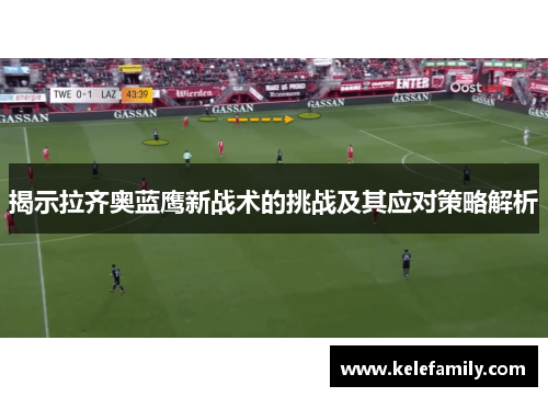 揭示拉齐奥蓝鹰新战术的挑战及其应对策略解析