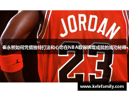 崔永熙如何凭借独特打法和心态在NBA取得辉煌成就的成功秘籍