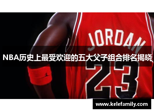 NBA历史上最受欢迎的五大父子组合排名揭晓