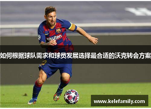 如何根据球队需求和球员发展选择最合适的沃克转会方案