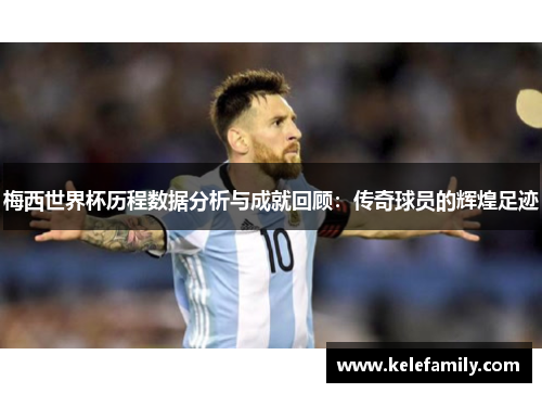 梅西世界杯历程数据分析与成就回顾：传奇球员的辉煌足迹