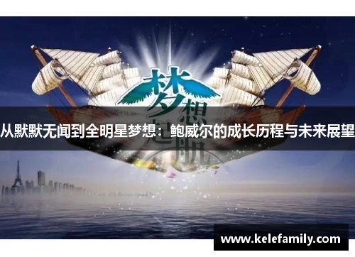 从默默无闻到全明星梦想：鲍威尔的成长历程与未来展望
