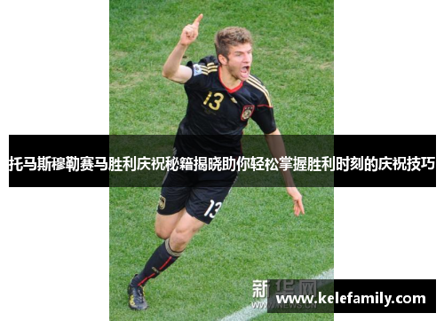 托马斯穆勒赛马胜利庆祝秘籍揭晓助你轻松掌握胜利时刻的庆祝技巧