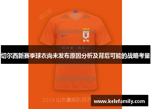 切尔西新赛季球衣尚未发布原因分析及背后可能的战略考量