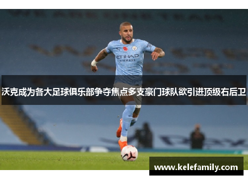 沃克成为各大足球俱乐部争夺焦点多支豪门球队欲引进顶级右后卫