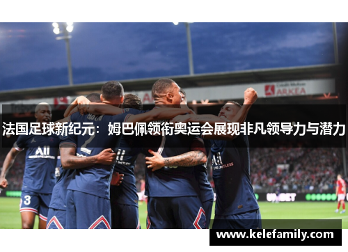 法国足球新纪元：姆巴佩领衔奥运会展现非凡领导力与潜力