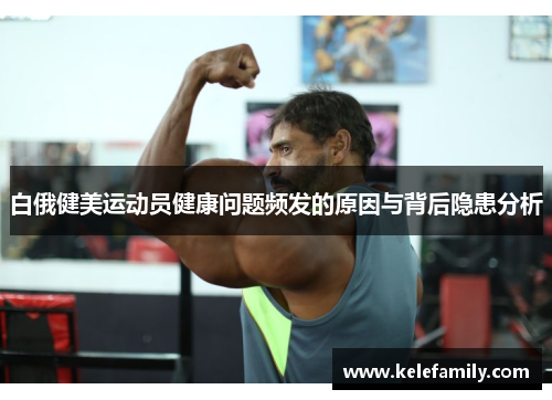 白俄健美运动员健康问题频发的原因与背后隐患分析
