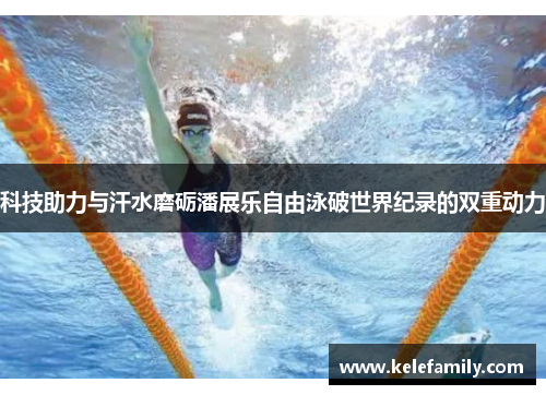 科技助力与汗水磨砺潘展乐自由泳破世界纪录的双重动力