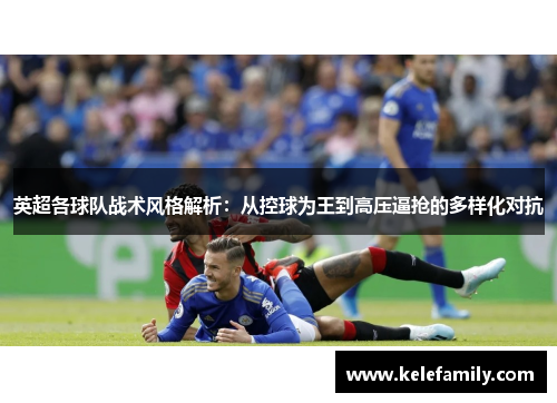 英超各球队战术风格解析：从控球为王到高压逼抢的多样化对抗