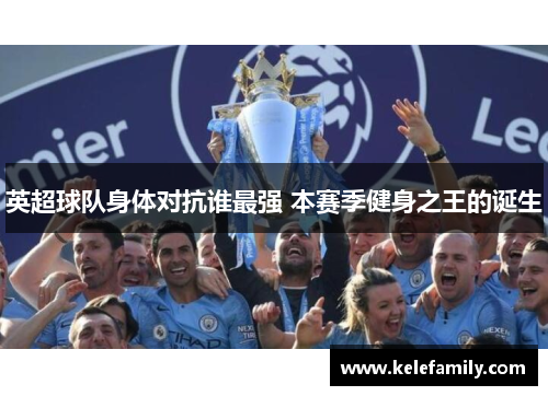 英超球队身体对抗谁最强 本赛季健身之王的诞生