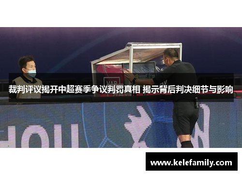 裁判评议揭开中超赛季争议判罚真相 揭示背后判决细节与影响