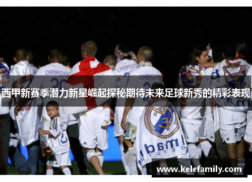西甲新赛季潜力新星崛起探秘期待未来足球新秀的精彩表现
