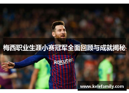 梅西职业生涯小赛冠军全面回顾与成就揭秘 梅西职业生涯小赛冠军全面回顾与成就揭秘