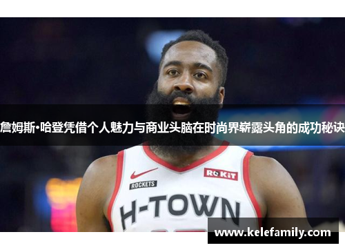 詹姆斯·哈登凭借个人魅力与商业头脑在时尚界崭露头角的成功秘诀